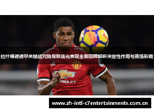 拉什福德德甲关键战对阵曼联高光表现全面回顾解析决定性作用与赛场影响