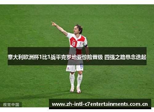 意大利欧洲杯1比1战平克罗地亚惊险晋级 四强之路悬念迭起